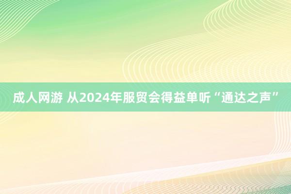 成人网游 从2024年服贸会得益单听“通达之声”