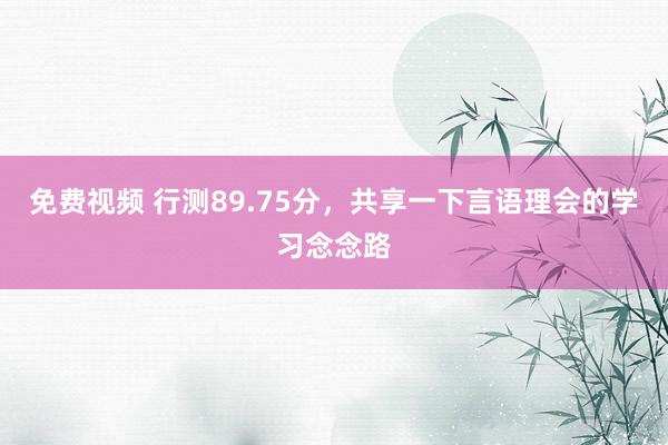 免费视频 行测89.75分,共享一下言语理会的学习念念路