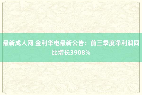 最新成人网 金利华电最新公告：前三季度净利润同比增长3908%