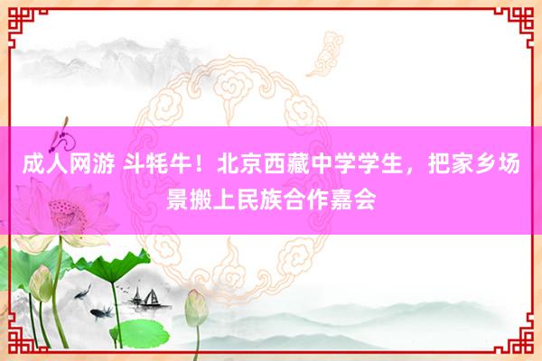 成人网游 斗牦牛！北京西藏中学学生，把家乡场景搬上民族合作嘉会