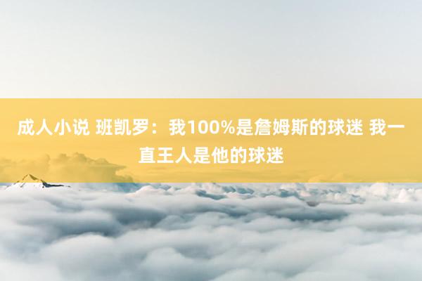 成人小说 班凯罗：我100%是詹姆斯的球迷 我一直王人是他的球迷