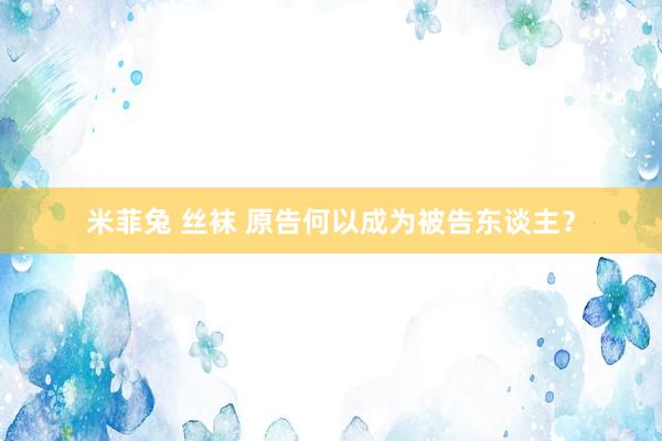 米菲兔 丝袜 原告何以成为被告东谈主？