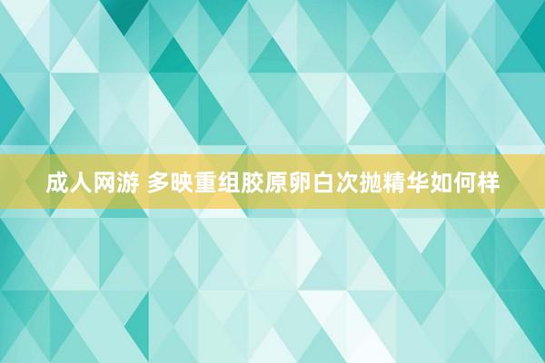 成人网游 多映重组胶原卵白次抛精华如何样