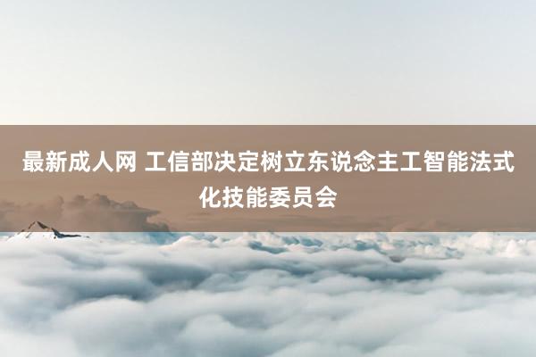最新成人网 工信部决定树立东说念主工智能法式化技能委员会