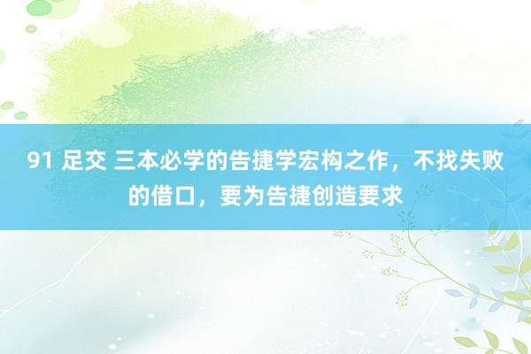 91 足交 三本必学的告捷学宏构之作，不找失败的借口，要为告捷创造要求