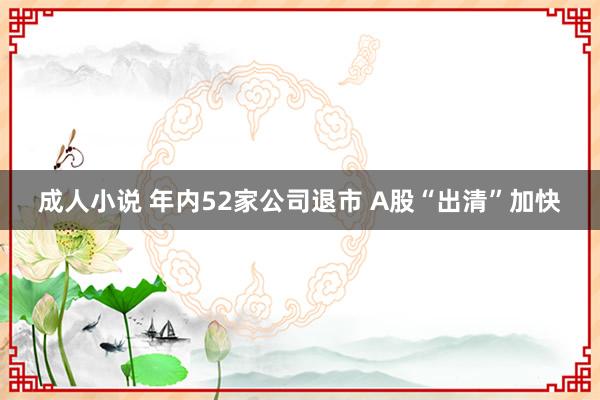 成人小说 年内52家公司退市 A股“出清”加快