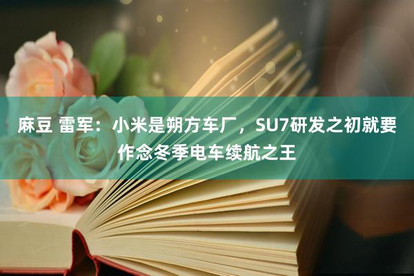 麻豆 雷军：小米是朔方车厂，SU7研发之初就要作念冬季电车续航之王