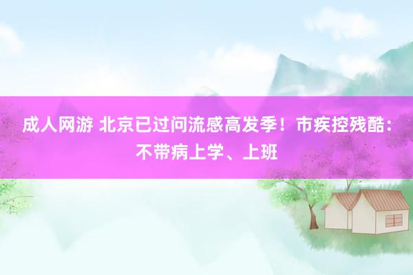 成人网游 北京已过问流感高发季!市疾控残酷:不带病上学、上班