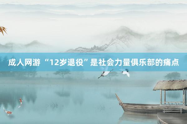 成人网游 “12岁退役”是社会力量俱乐部的痛点