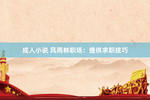 成人小说 风雨林职场：提供求职技巧