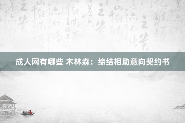 成人网有哪些 木林森:缔结相助意向契约书