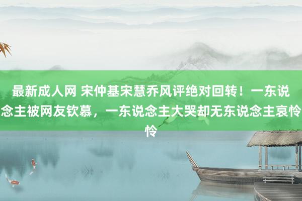 最新成人网 宋仲基宋慧乔风评绝对回转！一东说念主被网友钦慕，一东说念主大哭却无东说念主哀怜