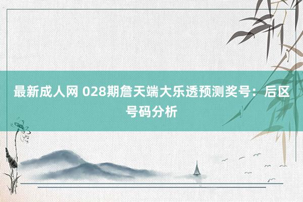最新成人网 028期詹天端大乐透预测奖号：后区号码分析