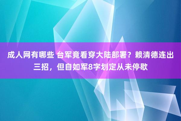 成人网有哪些 台军竟看穿大陆部署？赖清德连出三招，但自如军8字划定从未停歇