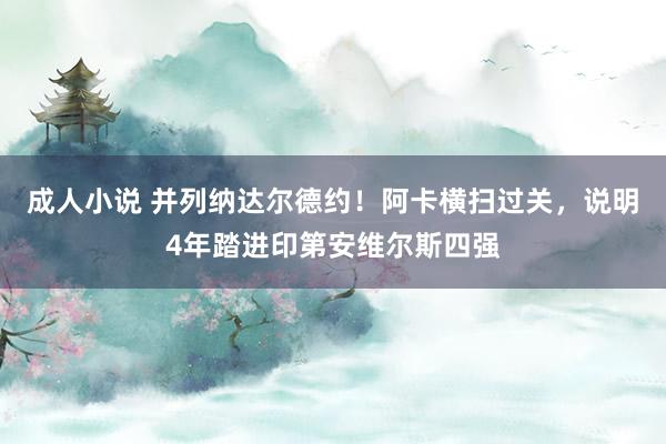 成人小说 并列纳达尔德约！阿卡横扫过关，说明4年踏进印第安维尔斯四强