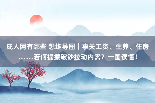 成人网有哪些 想维导图｜事关工资、生养、住房……若何提振破钞拉动内需？一图读懂！