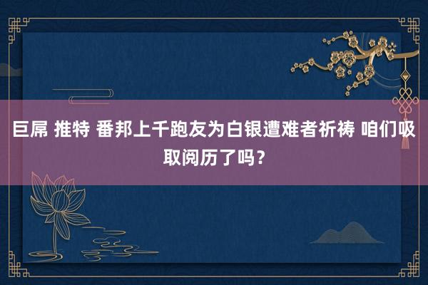 巨屌 推特 番邦上千跑友为白银遭难者祈祷 咱们吸取阅历了吗？