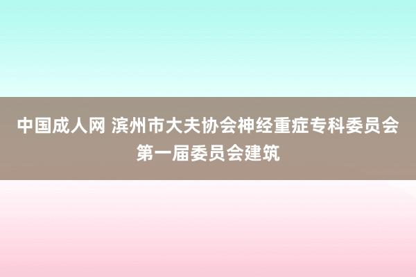 中国成人网 滨州市大夫协会神经重症专科委员会第一届委员会建筑