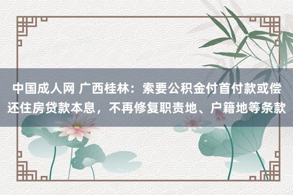 中国成人网 广西桂林：索要公积金付首付款或偿还住房贷款本息，不再修复职责地、户籍地等条款