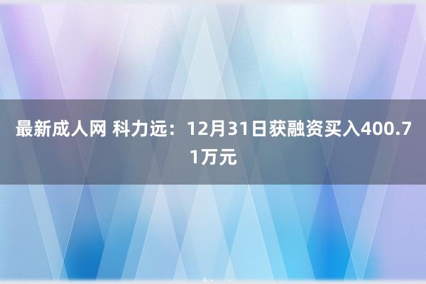 最新成人网 科力远：12月31日获融资买入400.71万元