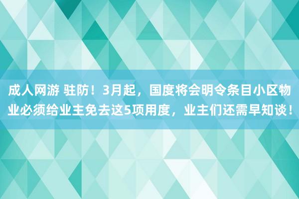 成人网游 驻防！3月起，国度将会明令条目小区物业必须给业主免去这5项用度，业主们还需早知谈！