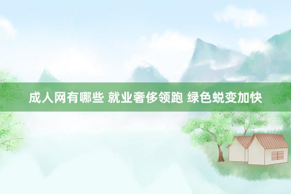 成人网有哪些 就业奢侈领跑 绿色蜕变加快