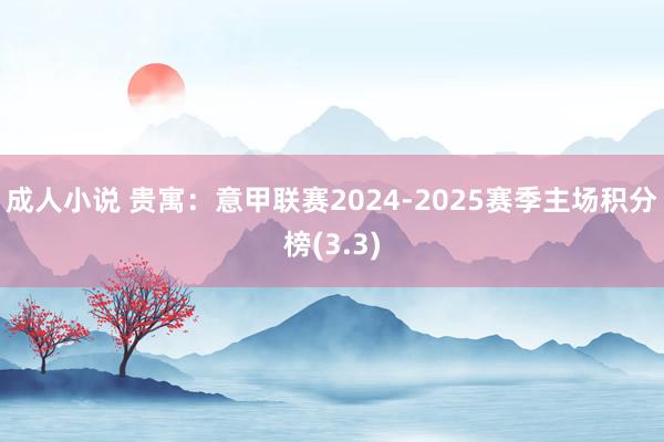 成人小说 贵寓：意甲联赛2024-2025赛季主场积分榜(3.3)